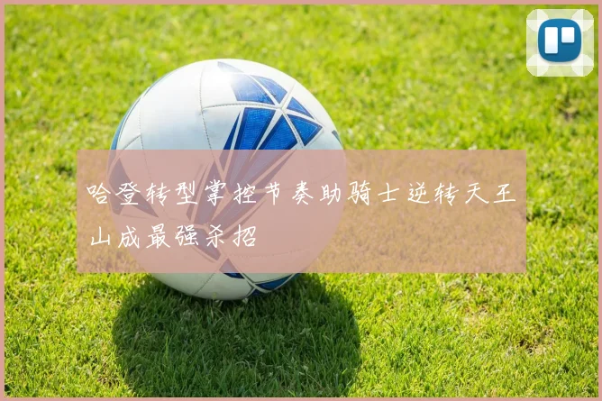 哈登转型掌控节奏助骑士逆转天王山成最强杀招