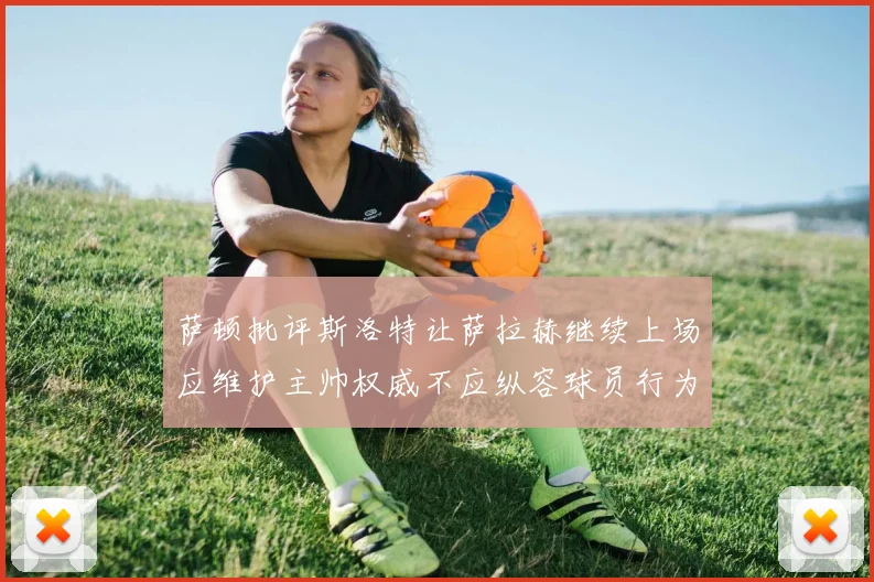 萨顿批评斯洛特让萨拉赫继续上场应维护主帅权威不应纵容球员行为
