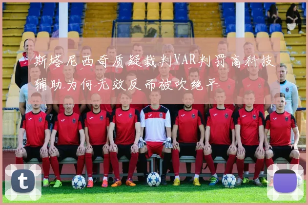 斯塔尼西奇质疑裁判VAR判罚高科技辅助为何无效反而被吹绝平