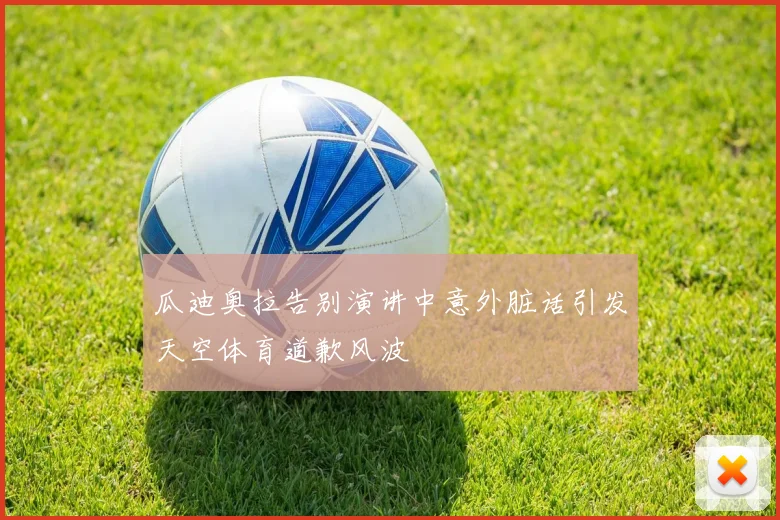 瓜迪奥拉告别演讲中意外脏话引发天空体育道歉风波